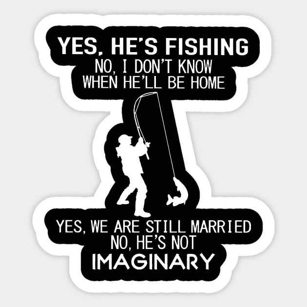 Yes He's Fishing No I Don't Know When He’ll Be Home Yes We Are Still Married No He's Not Imaginary Shirt Sticker by Rozel Clothing